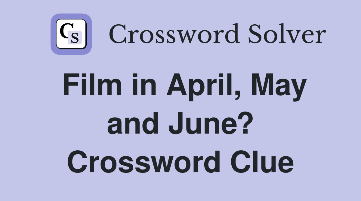 Film in April, May and June? Crossword Clue Answers Crossword Solver